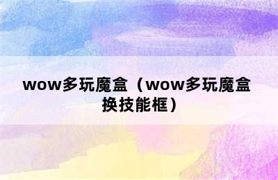 wow多玩魔盒（wow多玩魔盒 换技能框）